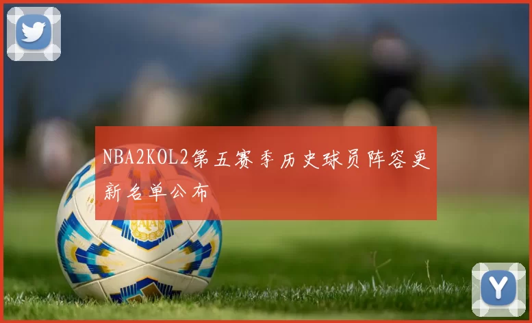 NBA2KOL2第五赛季历史球员阵容更新名单公布