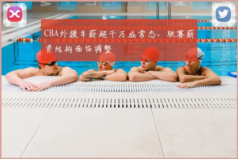 CBA外援年薪超千万成常态,联赛薪资结构面临调整