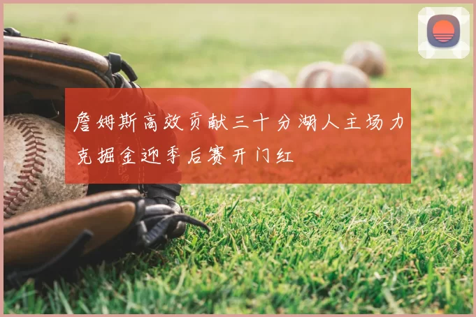 詹姆斯高效贡献三十分湖人主场力克掘金迎季后赛开门红