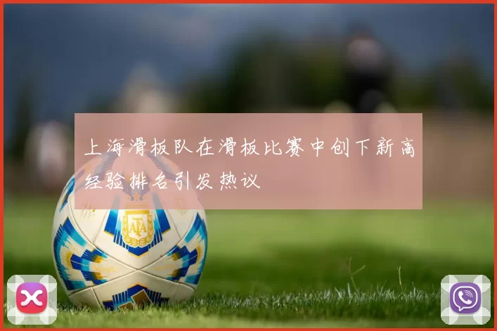 上海滑板队在滑板比赛中创下新高经验排名引发热议