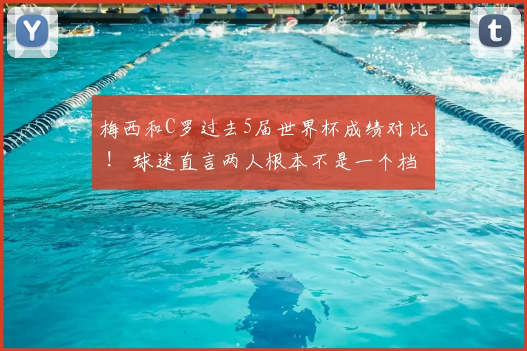 梅西和C罗过去5届世界杯成绩对比 ! 球迷直言两人根本不是一个档次