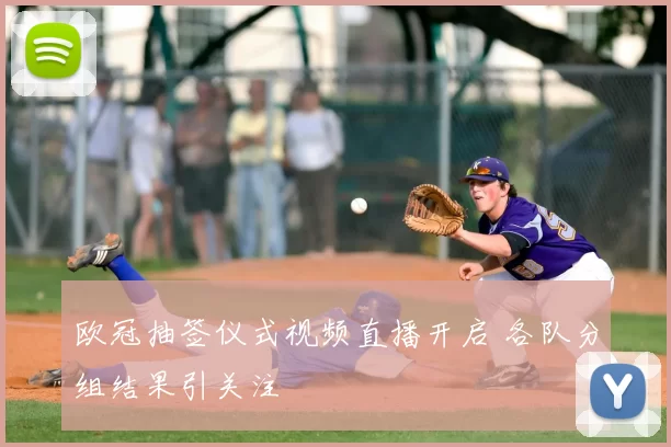 欧冠抽签仪式视频直播开启 各队分组结果引关注
