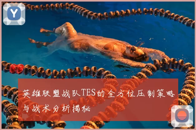 英雄联盟战队TES的全方位压制策略与战术分析揭秘