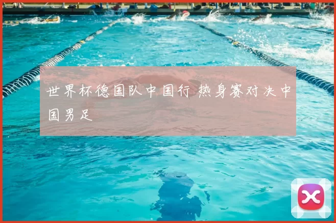 世界杯德国队中国行 热身赛对决中国男足