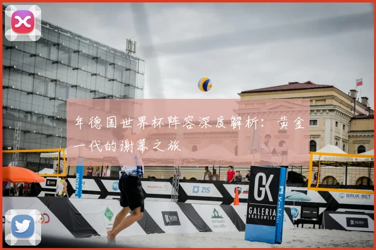 年德国世界杯阵容深度解析:黄金一代的谢幕之旅