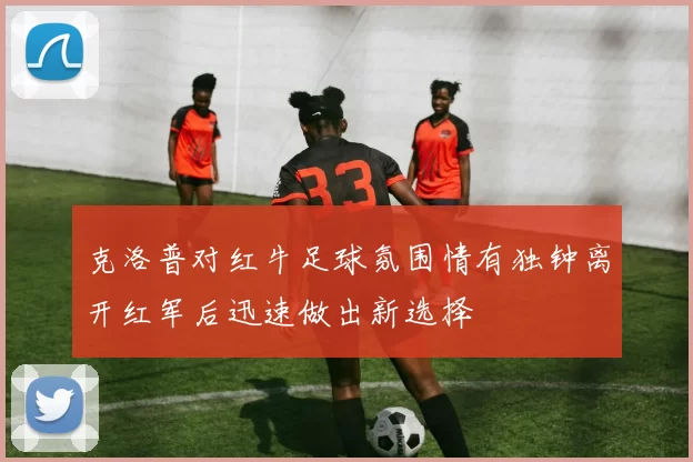 克洛普对红牛足球氛围情有独钟离开红军后迅速做出新选择