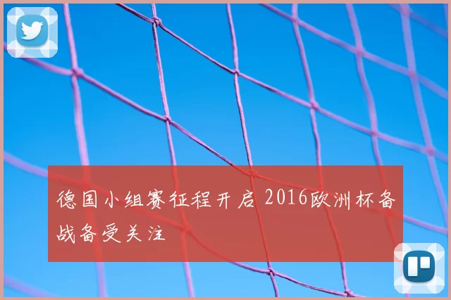 德国小组赛征程开启 2016欧洲杯备战备受关注