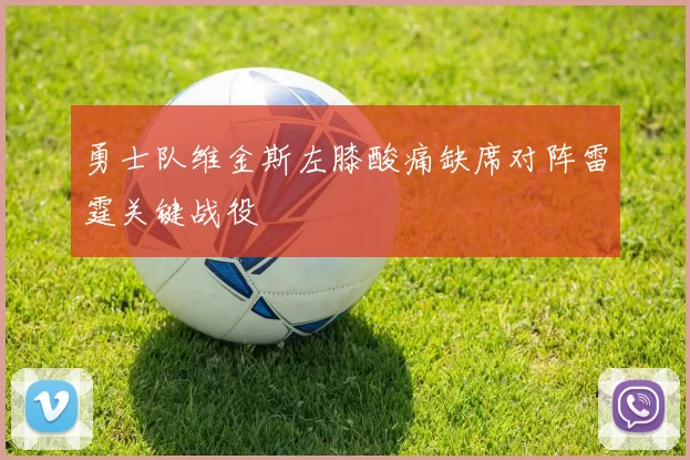 勇士队维金斯左膝酸痛缺席对阵雷霆关键战役
