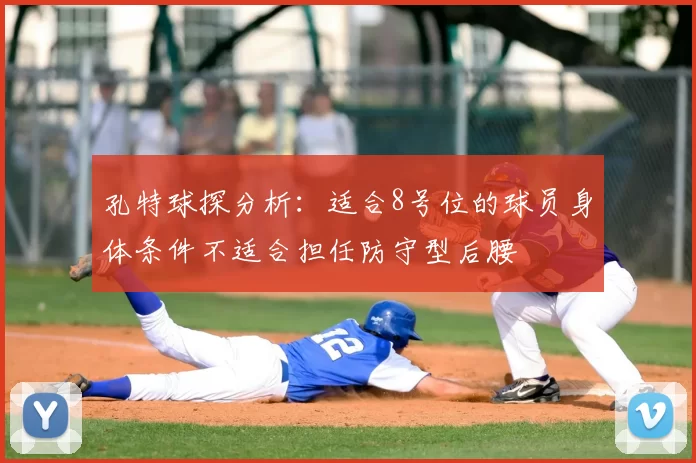 孔特球探分析:适合8号位的球员身体条件不适合担任防守型后腰
