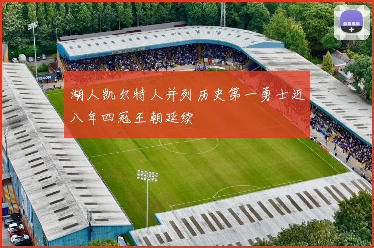 湖人凯尔特人并列历史第一勇士近八年四冠王朝延续