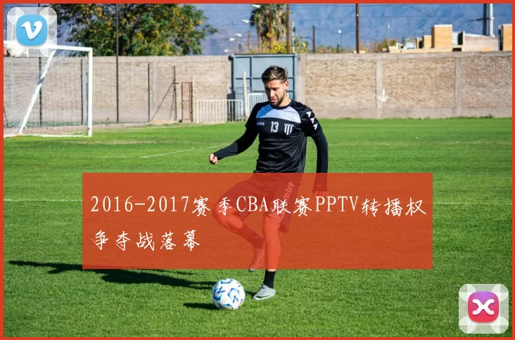 2016-2017赛季CBA联赛PPTV转播权争夺战落幕