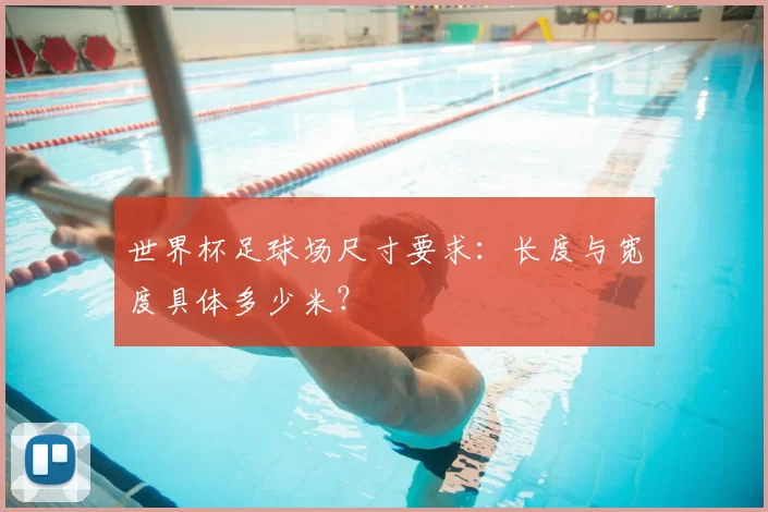 世界杯足球场尺寸要求：长度与宽度具体多少米？