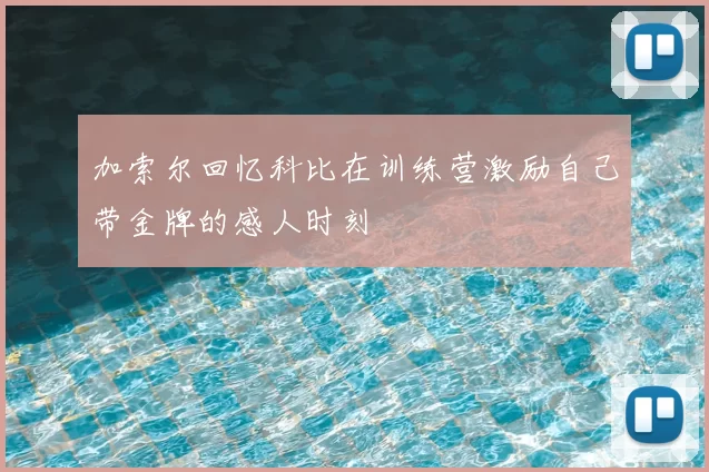 加索尔回忆科比在训练营激励自己带金牌的感人时刻