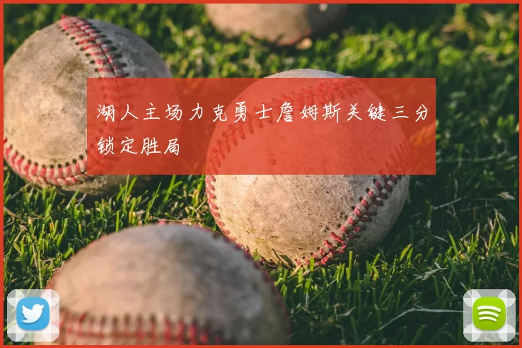 湖人主场力克勇士詹姆斯关键三分锁定胜局