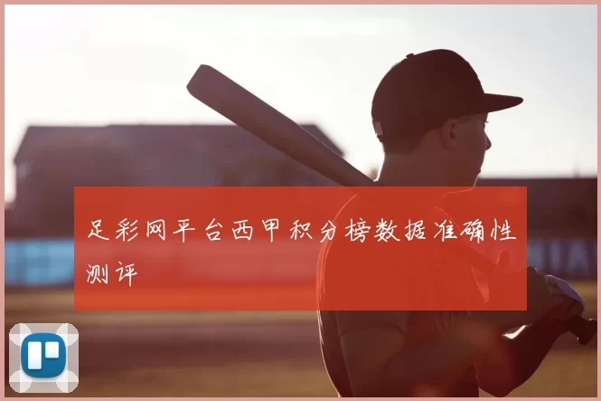 足彩网平台西甲积分榜数据准确性测评