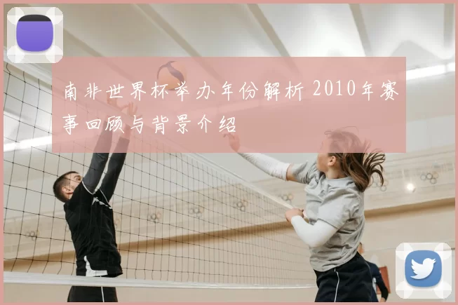 南非世界杯举办年份解析 2010年赛事回顾与背景介绍