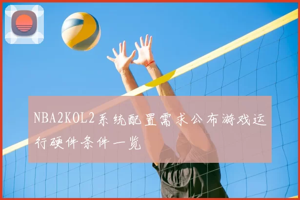 NBA2KOL2系统配置需求公布游戏运行硬件条件一览
