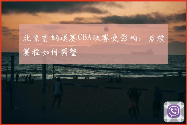 北京首钢退赛CBA联赛受影响,后续赛程如何调整