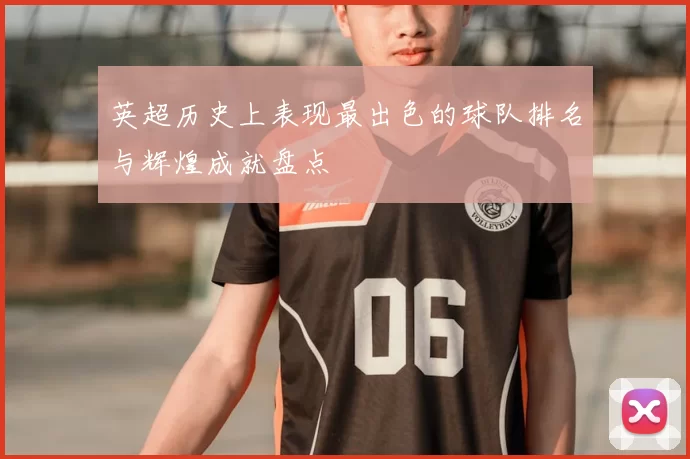 英超历史上表现最出色的球队排名与辉煌成就盘点