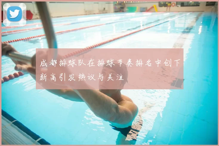 成都排球队在排球节奏排名中创下新高引发热议与关注