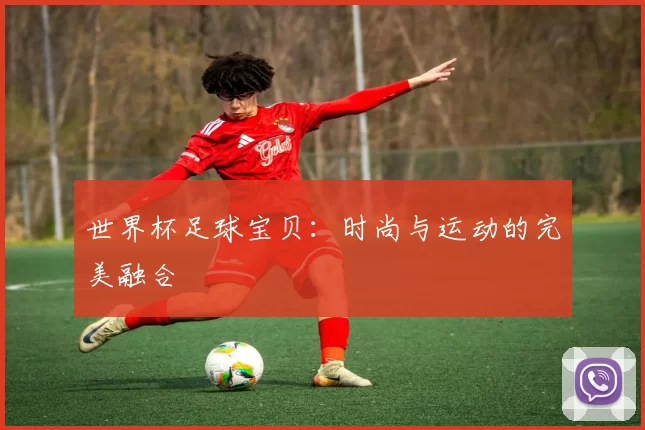 世界杯足球宝贝:时尚与运动的完美融合