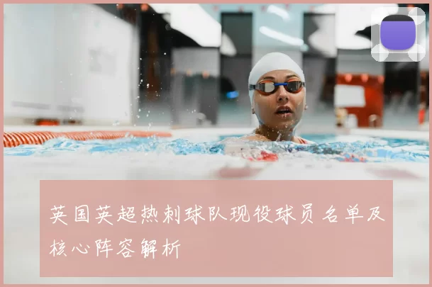 英国英超热刺球队现役球员名单及核心阵容解析