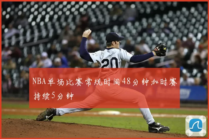 NBA单场比赛常规时间48分钟加时赛持续5分钟