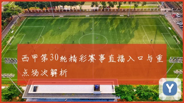 西甲第30轮精彩赛事直播入口与重点场次解析