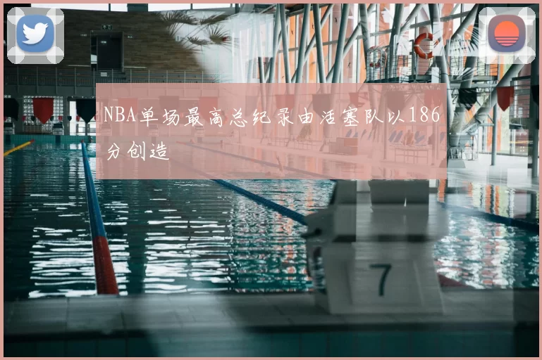 NBA单场最高总纪录由活塞队以186分创造