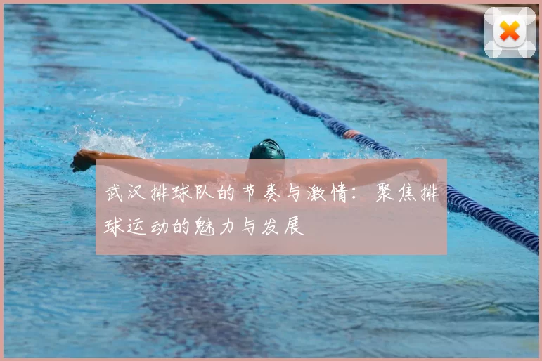 武汉排球队的节奏与激情:聚焦排球运动的魅力与发展