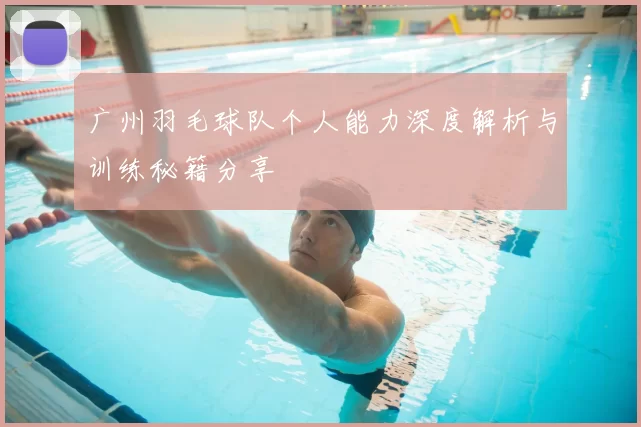 广州羽毛球队个人能力深度解析与训练秘籍分享