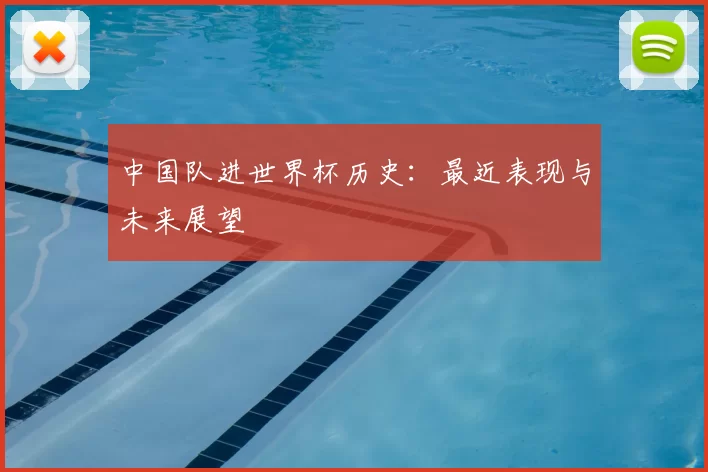 中国队进世界杯历史:最近表现与未来展望