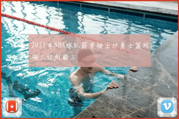 2021年NBA球队薪资榜出炉勇士篮网湖人位列前三
