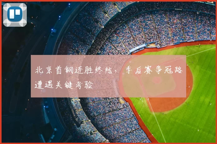 北京首钢连胜终结,季后赛争冠路遭遇关键考验