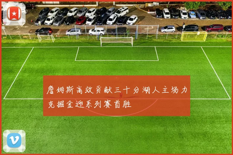 詹姆斯高效贡献三十分湖人主场力克掘金迎系列赛首胜
