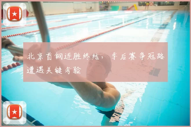 北京首钢连胜终结,季后赛争冠路遭遇关键考验
