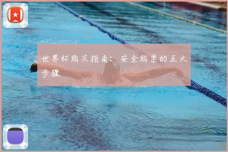 世界杯购买指南:安全购票的五大步骤