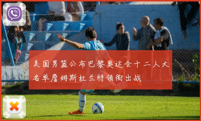 美国男篮公布巴黎奥运会十二人大名单詹姆斯杜兰特领衔出战