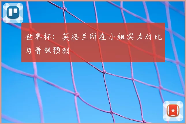 世界杯:英格兰所在小组实力对比与晋级预测