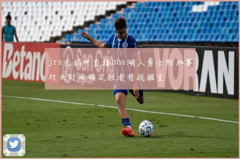 jrs无插件直播nba湖人勇士附加赛对决时间确定胜者将战掘金
