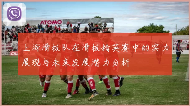 上海滑板队在滑板精英赛中的实力展现与未来发展潜力分析