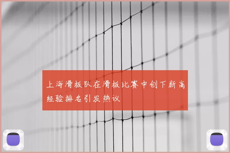 上海滑板队在滑板比赛中创下新高经验排名引发热议