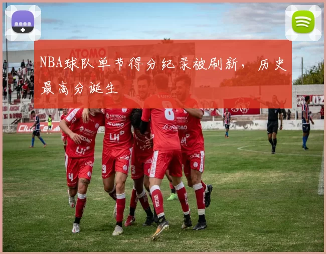 NBA球队单节得分纪录被刷新,历史最高分诞生