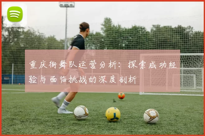 重庆街舞队运营分析:探索成功经验与面临挑战的深度剖析