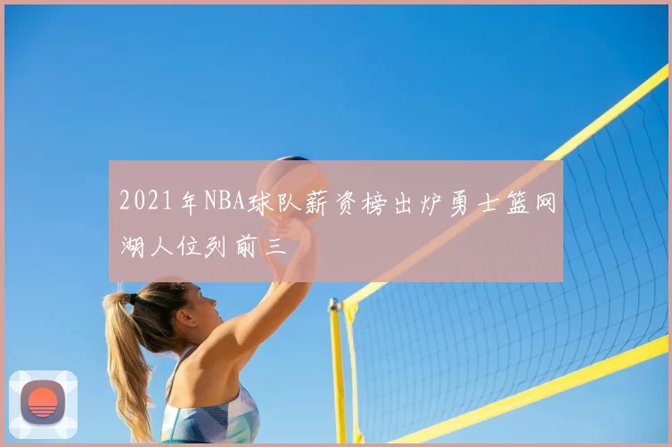 2021年NBA球队薪资榜出炉勇士篮网湖人位列前三