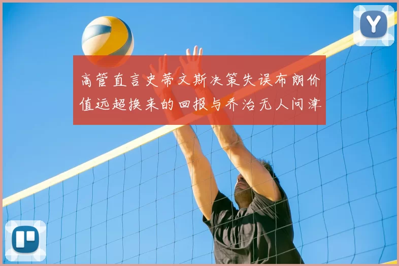 高管直言史蒂文斯决策失误布朗价值远超换来的回报与乔治无人问津