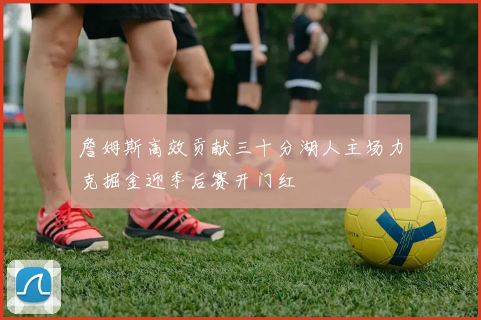 詹姆斯高效贡献三十分湖人主场力克掘金迎季后赛开门红