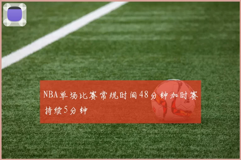 NBA单场比赛常规时间48分钟加时赛持续5分钟