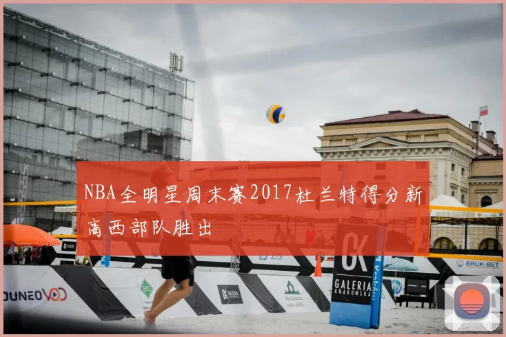 NBA全明星周末赛2017杜兰特得分新高西部队胜出