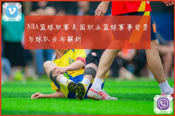 NBA篮球联赛美国职业篮球赛事背景与球队分布解析